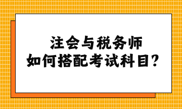 注會與稅務(wù)師如何搭配考試科目？