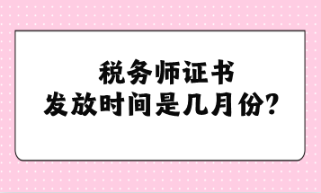 稅務(wù)師證書發(fā)放時間是幾月份