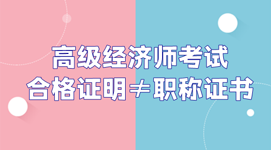 高級(jí)經(jīng)濟(jì)師考試合格證明和職稱證書(shū)不是一回事！