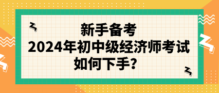 新手備考2024年初中級(jí)經(jīng)濟(jì)師考試如何下手？