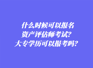 什么時(shí)候可以報(bào)名資產(chǎn)評(píng)估師考試？大專學(xué)歷可以報(bào)考嗎？