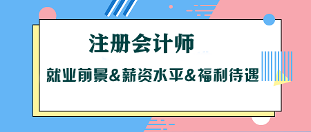 考CPA沒用？注冊(cè)會(huì)計(jì)師就業(yè)前景&薪資水平&福利待遇大揭秘！