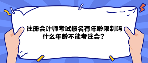 注冊(cè)會(huì)計(jì)師考試報(bào)名有年齡限制嗎？什么年齡不能考注會(huì)？