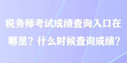 稅務(wù)師考試成績查詢?nèi)肟谠谀睦?？什么時(shí)候查詢成績？