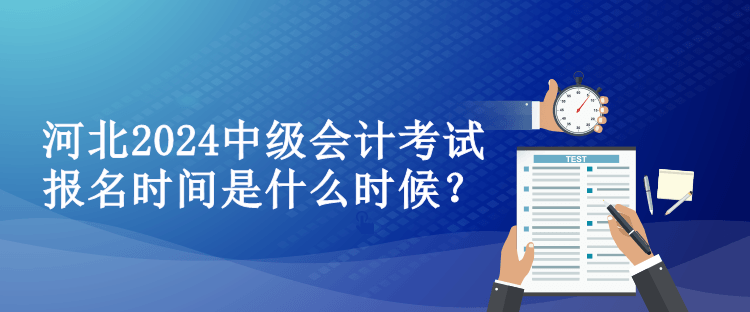 河北2024中級會(huì)計(jì)考試報(bào)名時(shí)間是什么時(shí)候？