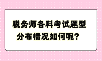 稅務(wù)師各科考試題型分布情況如何呢？