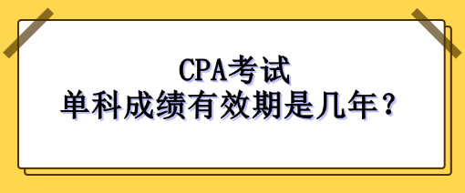 CPA考試單科成績(jī)有效期是幾年？