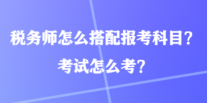 稅務師怎么搭配報考科目？考試怎么考？