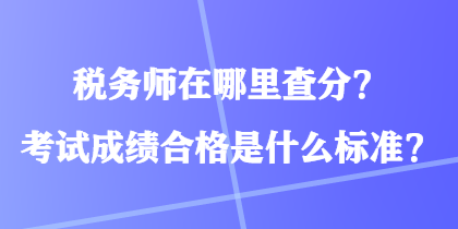 稅務(wù)師在哪里查分？考試成績(jī)合格是什么標(biāo)準(zhǔn)？