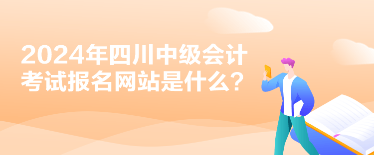 2024年四川中級會計考試報名網(wǎng)站是什么？