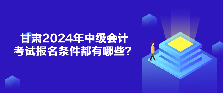 甘肅2024年中級會計考試報名條件都有哪些？