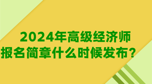 2024年高級(jí)經(jīng)濟(jì)師報(bào)名簡(jiǎn)章什么時(shí)候發(fā)布？