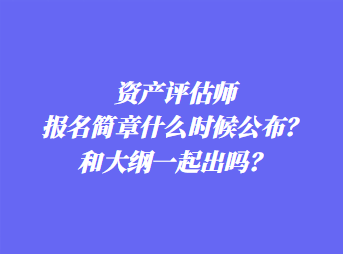 資產(chǎn)評(píng)估師報(bào)名簡(jiǎn)章什么時(shí)候公布？和大綱一起出嗎？