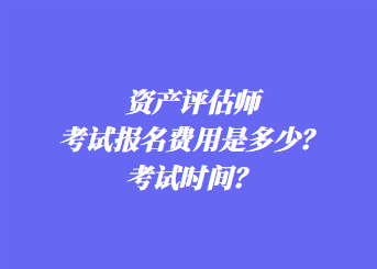 資產(chǎn)評(píng)估師考試報(bào)名費(fèi)用是多少？考試時(shí)間？