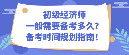 初級經(jīng)濟師一般需要備考多久？備考時間規(guī)劃指南！