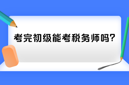 考完初級能考稅務(wù)師嗎？