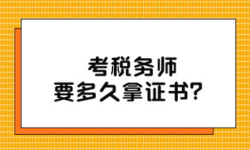 考稅務(wù)師要多久拿證書？