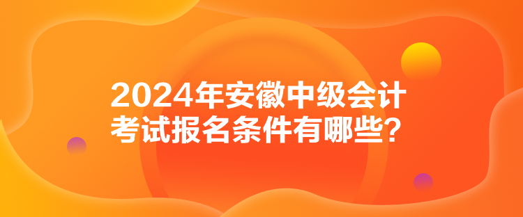 2024年安徽中級會計考試報名條件有哪些？