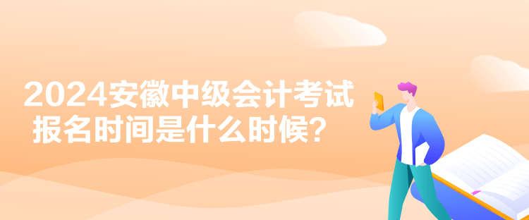 2024安徽中級會計考試報名時間是什么時候？