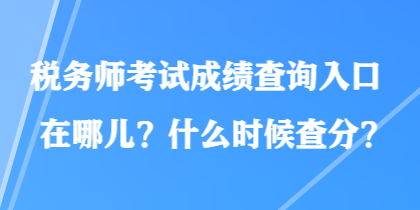 稅務(wù)師考試成績查詢?nèi)肟谠谀膬?？什么時(shí)候查分？