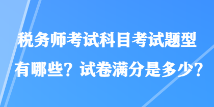 稅務師考試科目考試題型有哪些？試卷滿分是多少？