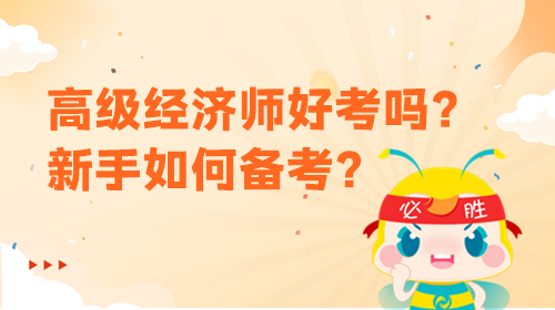 高級經濟師好考嗎？新手該如何備考？