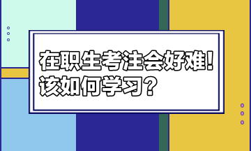 在職生考注會好難！該如何學(xué)習(xí)？