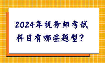 2024年稅務(wù)師考試科目有哪些題型？