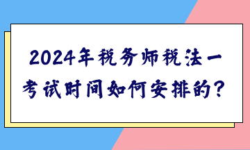 2024年稅務(wù)師稅法一考試時間如何安排的？