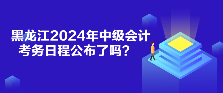 黑龍江2024年中級(jí)會(huì)計(jì)考務(wù)日程公布了嗎？