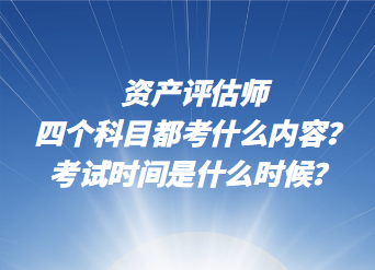 資產(chǎn)評估師四個科目都考什么內(nèi)容？考試時間是什么時候？