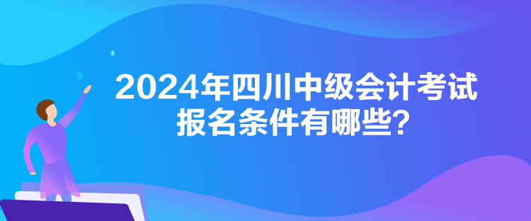 2024年四川中級(jí)會(huì)計(jì)考試報(bào)名條件有哪些？