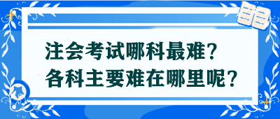 【答疑解惑】注會考試哪科最難？各科主要難在哪里呢？