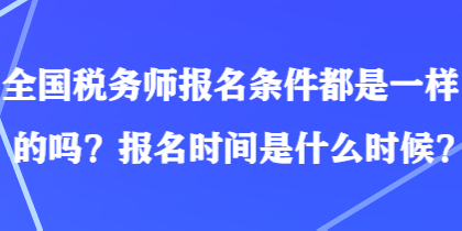 全國稅務師報名條件都是一樣的嗎？報名時間是什么時候？