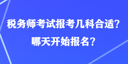 稅務(wù)師考試報(bào)考幾科合適？哪天開始報(bào)名？