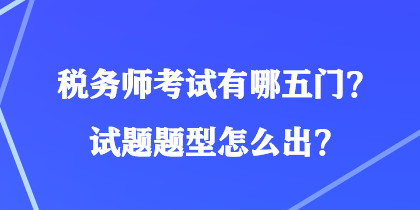 稅務(wù)師考試有哪五門？試題題型怎么出？