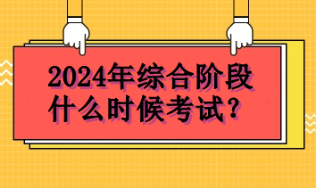 2024年綜合階段什么時候考試？