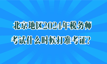 北京地區(qū)2024年稅務(wù)師考試什么時(shí)候打準(zhǔn)考證？