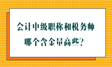 會計中級職稱和稅務(wù)師哪個含金量高些？