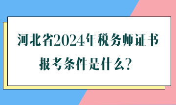 河北省2024年稅務(wù)師證書報(bào)考條件是什么？