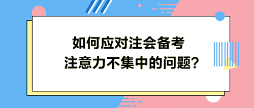 如何應(yīng)對(duì)注會(huì)備考注意力不集中的問(wèn)題？