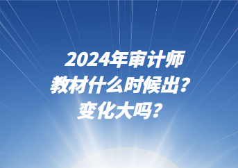 2024年審計師教材什么時候出？變化大嗎？