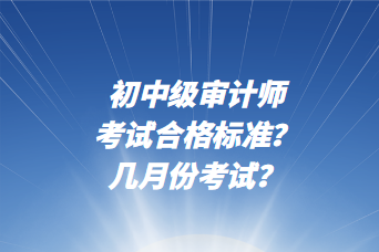 初中級審計師考試合格標準？幾月份考試？