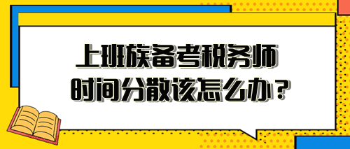 上班族備考稅務師時間分散、精力不足 該怎么安排？