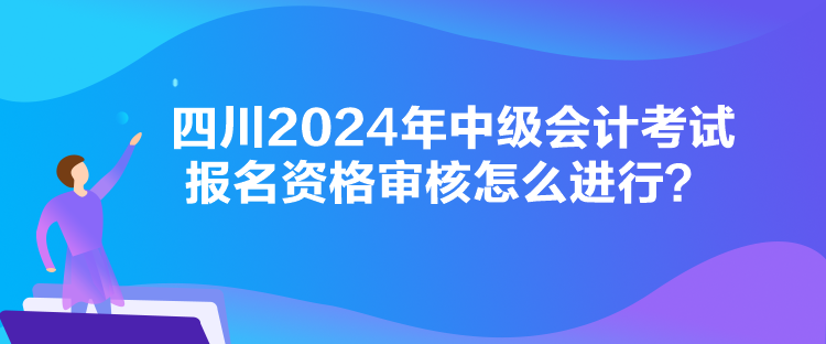 四川2024年中級會計考試報名資格審核怎么進行？