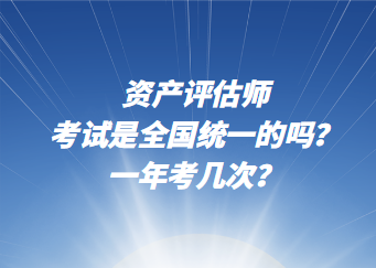 資產(chǎn)評估師考試是全國統(tǒng)一的嗎？一年考幾次？