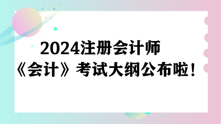 注意！2024注冊會計師《會計》考試大綱公布啦！