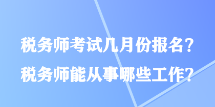 稅務(wù)師考試幾月份報名？稅務(wù)師能從事哪些工作？