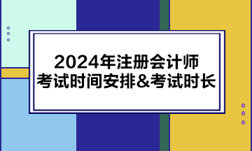 2024年注冊(cè)會(huì)計(jì)師考試時(shí)間安排&考試時(shí)長(zhǎng)