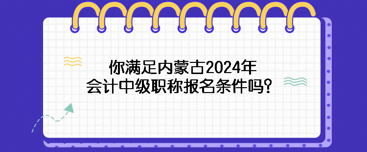 你滿足內(nèi)蒙古2024年會(huì)計(jì)中級(jí)職稱報(bào)名條件嗎？